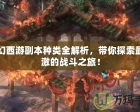 夢幻西游副本種類全解析，帶你探索最刺激的戰斗之旅！