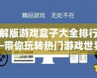 破解版游戲盒子大全排行——帶你玩轉熱門游戲世界