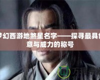 夢幻西游地煞星名字——探尋最具創(chuàng)意與威力的稱號