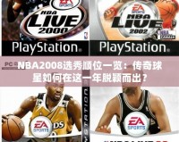 NBA2008選秀順位一覽：傳奇球星如何在這一年脫穎而出？