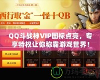 QQ斗戰神VIP圖標點亮，專享特權讓你稱霸游戲世界！