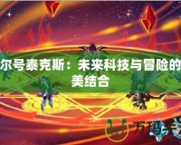 賽爾號泰克斯：未來科技與冒險(xiǎn)的完美結(jié)合