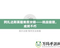 阿扎達斯英雄難度攻略——挑戰極限，成就不朽