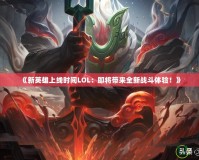 《新英雄上線時間LOL：即將帶來全新戰斗體驗！》