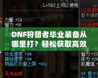 DNF狩獵者畢業裝備從哪里打？輕松獲取高效提升戰力的終極指南