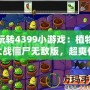 玩轉4399小游戲：植物大戰僵尸無敵版，超爽體驗等你來挑戰！