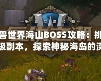 魔獸世界海山BOSS攻略：挑戰(zhàn)終極副本，探索神秘海島的深淵