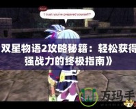 《雙星物語2攻略秘籍：輕松獲得最強戰力的終極指南》