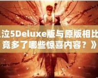 《鬼泣5Deluxe版與原版相比，究竟多了哪些驚喜內容？》