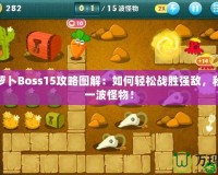 保衛蘿卜Boss15攻略圖解：如何輕松戰勝強敵，秒殺每一波怪物！