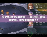 空之軌跡SC完美攻略——踏上新一段冒險之旅，挑戰更強的敵人！