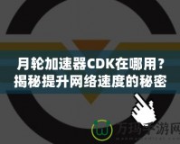 月輪加速器CDK在哪用？揭秘提升網絡速度的秘密武器