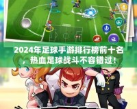 2024年足球手游排行榜前十名，熱血足球戰(zhàn)斗不容錯(cuò)過！