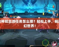 斗戰神知北游任務怎么接？輕松上手，暢游玄幻世界！