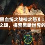 《暗黑血統(tǒng)之戰(zhàn)神之怒》：重燃戰(zhàn)神之魂，探索黑暗世界的終極冒險(xiǎn)