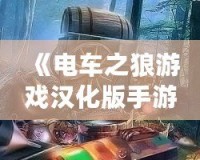 《電車之狼游戲漢化版手游視頻》：帶你探索真實沉浸式劇情體驗！