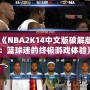 《NBA2K14中文版破解版：籃球迷的終極游戲體驗》