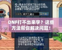 DNF打不出來字？這些方法幫你解決問題！