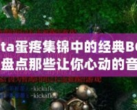 Dota蛋疼集錦中的經典BGM：盤點那些讓你心動的音樂