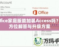 Office家庭版能加裝Access嗎？全方位解答與升級方案