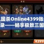 三國殺Online4399賬號登錄——暢享極致三國對決，登錄即刻開戰！