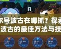 賽爾號波古在哪抓？探索捕捉波古的最佳方法與技巧