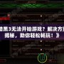 《暗黑3無法開始游戲？解決方案大揭秘，助你輕松暢玩！》