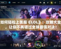 如何輕松上美服《LOL》：攻略大全，讓你不再錯過全球最強對決！