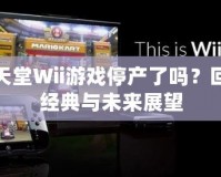 任天堂Wii游戲停產(chǎn)了嗎？回顧經(jīng)典與未來展望