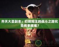 齊天大圣副本：打敗閻王的戰斗之路究竟有多艱難？