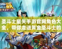 圣斗士星矢手游官網角色大全，帶你走進黃金圣斗士的傳奇世界