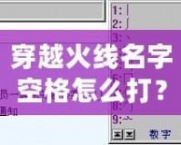 穿越火線名字空格怎么打？輕松搞定，讓你的名字獨一無二！