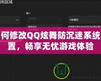 如何修改QQ炫舞防沉迷系統設置，暢享無憂游戲體驗