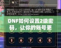 DNF如何設(shè)置2級密碼，讓你的賬號更安全