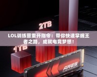 LOL訓練營重開指令：帶你快速掌握王者之路，成就電競夢想！