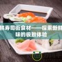 海鮮壽司街食材——探索新鮮美味的極致體驗