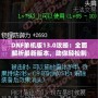 DNF單機版13.0攻略：全面解析最新版本，助你輕松制霸地下城！