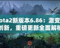 Dota2新版本6.86：激變與創(chuàng)新，重磅更新全面解析