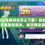 QQ炫舞現在怎么下載？輕松安裝最新版本，暢享舞動激情！