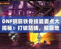 DNF鋼筋鐵骨技能要點大揭秘：打破防線，稱霸地下城！