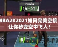 NBA2K2021如何完美空接？讓你秒變空中飛人！