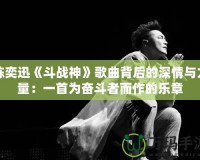 陳奕迅《斗戰神》歌曲背后的深情與力量：一首為奮斗者而作的樂章