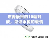 炫舞最貴的10幅對戒，見證永恒的愛情與奢華的結合