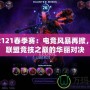 LOL2121春季賽：電競風暴再掀，英雄聯(lián)盟競技之巔的華麗對決