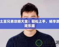 土豆兄弟攻略大全：輕松上手，暢享游戲樂趣