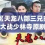 《天龍八部三兄弟大戰少林寺原劇》：江湖風云再起，武俠盛宴震撼來襲