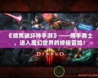 《暗黑破壞神手游》——攜手勇士，進入魔幻世界的終極冒險！