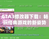 GTA3修改器下載：暢玩經典游戲的新姿勢