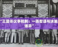 “三國殺議事機制：一場智謀與決策的博弈”