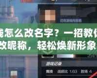 穿越火線怎么改名字？一招教你快速修改昵稱，輕松煥新形象！